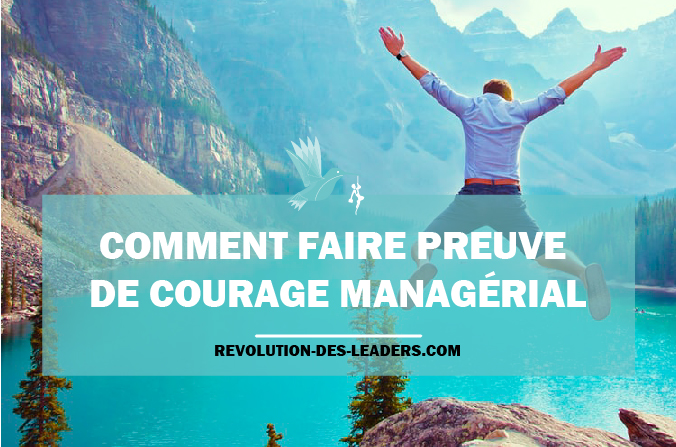 Comment faire preuve de courage managérial