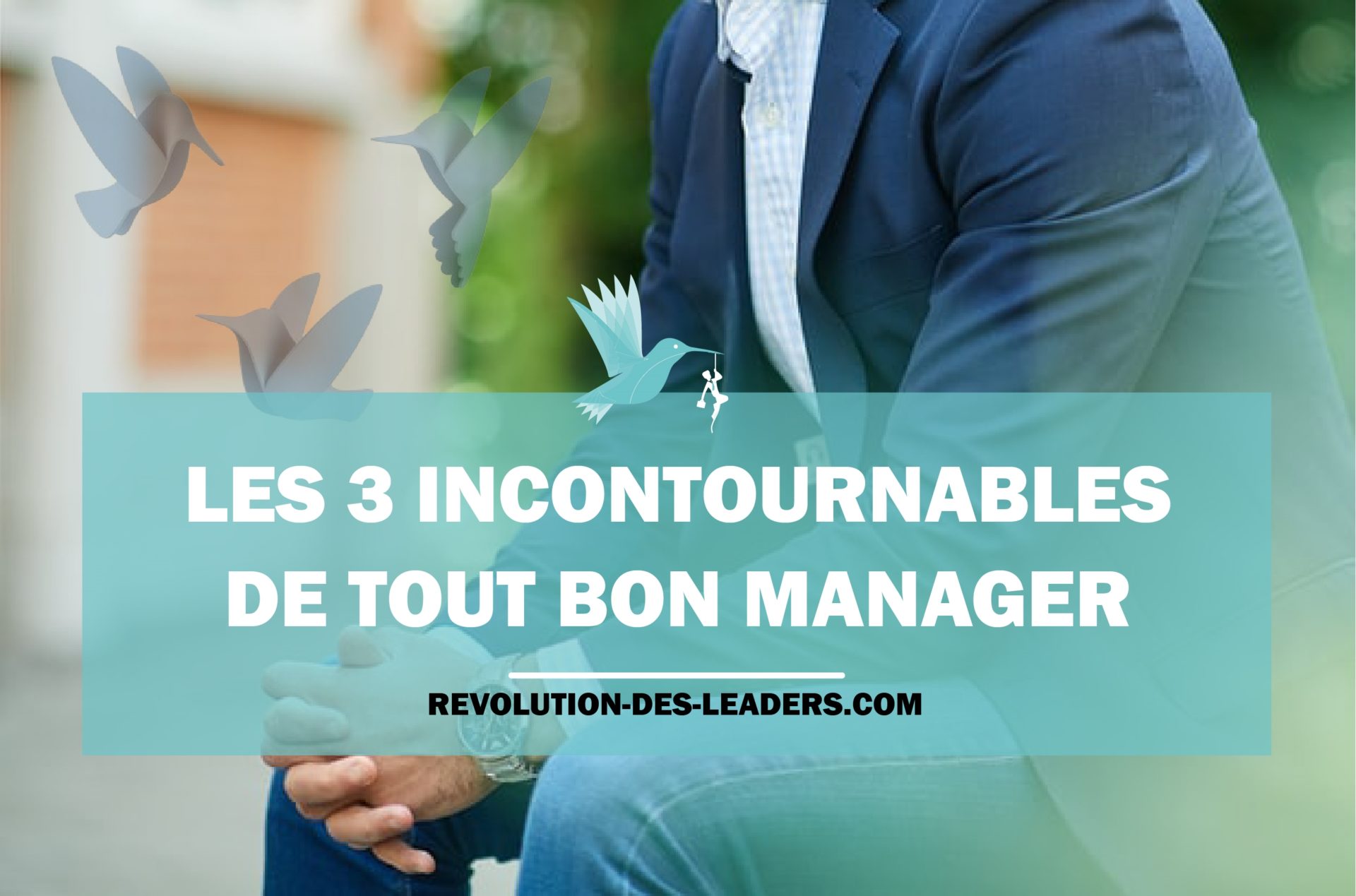 Les 3 Incontournables De Tout Bon Manager R Évolution Des Leaders