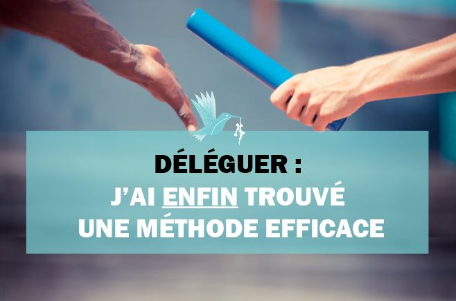 Déléguer : j’ai ENFIN trouvé une méthode efficace